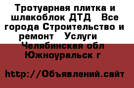 Тротуарная плитка и шлакоблок ДТД - Все города Строительство и ремонт » Услуги   . Челябинская обл.,Южноуральск г.